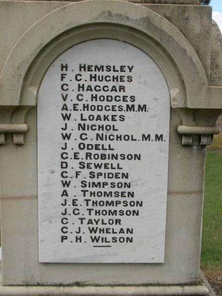 H.  HEMSLEY  | F.C.HUGHES  | C.  HAGGAR  | V.C.HODHES  | A.E.HODGES M.M.  | W.  LOAKES  | J.  NICHOL  | W.C.NICHOL M.M.  | J.  ODELL  | C.E.ROBINSON  | D.  SEWELL  | C.F.SPIDEN  | W.  SIMPSON  | A.  THOMSEN  | J.E.THOMPSON  | J.C.THOMSON  | C.  TAYLOR  | C.J.WHELAN  | P.H.WILSON  |   | Brooweena War Memorial, Woocoo Shire  |   | 