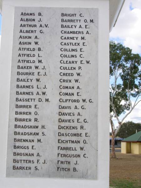 ADAMS B  | ALBION J  | ARTHUR A.V.  | ALBERT G  | ASKIN A  | ASKIN W  | ATFIELD B  | ATFIELD L  | ATFIELD M  | BAKER W.J.  | BOURKE E.J.  | BAILEY W.  | BARNES L.J.  | BARNES A.W.  | BASSETT D.M.  | BIRRER W  | BIRRER O  | BIRRER R  | BRADSHAW H  | BRADSHAW S  | BRENNAN M  | BRIGGS E  | BROSNAN A  | BUTTERS F.J.  | BARKER S  | BRIGHT C  | BARRETT O.M.  | BAILEY A.E.  | CHAMBERS A  | CARNEY M  | CASTLEX E  | COLLINS R  | COLLINS C  | CLEARY E.W.  | CULLEN P  | CREED W  | CRUX W  | COMAN A  | COMAN E  | CLIFFORS W.G.  | DAVIS A.G.  | DAVIES E.G.  | DICKENS R.  | DASCOMBE E  | EICHTMAN O  | FARRELL W  | FERGUSON C  | FRITH J  | FITCH B  |   | Crows Nest war memorial  |   | 