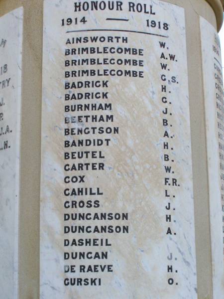 Honour roll  | 1914 - 1918  |   | Ainsworth W  | Brimblecombe A W  | Brimblecombe W  | Brimblecombe G S  | Badrick H  | Badrick G  | Burnham J  | Beetham B  | Bengtson A  | Bandidt H  | Beutel B  | Carter W  | Cox F R  | Cahill L  | Cross J  | Duncanson H  | Duncanson A  | Dasheil  | Duncan J  | De Raeve H  | Gurski O  |   | Forest Hill War Memorial, Laidley  |   | 