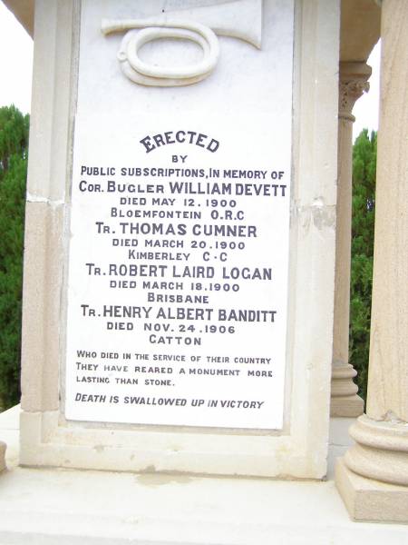 William DEVETT       d: 12 May 1900, Bloemfontein O.R.C.  | Thomas CUMNER        d: 20 Mar 1900, Kimberley C-C  | Robert Laird LOGAN   d: 18 Mar 1900, Brisbane  | Henry Albery BANDITT d: 24 Nov 1906, Gatton  |   | Gatton War Memorial  |   | 
