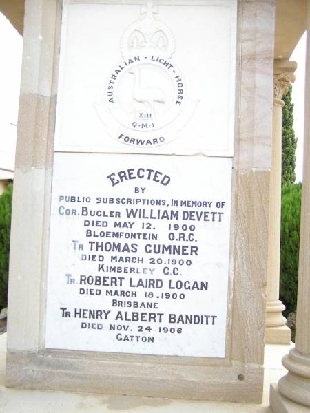 William DEVETT       d: 12 May 1900, Bloemfontein O.R.C.  | Thomas CUMNER        d: 20 Mar 1900, Kimberley C-C  | Robert Laird LOGAN   d: 18 Mar 1900, Brisbane  | Henry Albery BANDITT d: 24 Nov 1906, Gatton  |   | Gatton War Memorial  |   | 