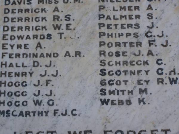A.   DERRICK  | R.S. DERRICK  | W.E. DERRICK  | T.J. EDWARDS  | A.   EYRE  | A.R. FERDINAND  | D.J. HALL  | J.J. HENRY  | J.F. HOGG  | J.J. HOGG  | W.G. HOGG  | F.J.C. McCARTHY  | A.   PALMER  | S.   PALMER  | J.   PETERS  | C.J. PHIPPS  | F.J. PORTER  | J.A. ROSE  | C.   SCHRECK  | C.H. SCOTNEY  | R.W. SCOTNEY  | M.   SMITH  | K.   WEBB  | Greenmount War Memorial  | 