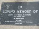 Colin Maxwell FRANCIS,
uncle, grand uncle, great grand uncle,
died 6 Jan 2002 aged 84 years;
Alberton Cemetery, Gold Coast City