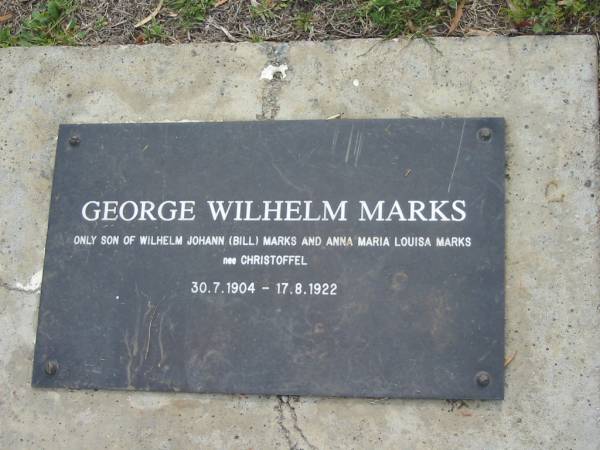 George Wilhelm MARKS,  | only son of Wilhelm Johann (Bill) MARKS  | & Anna Maria Louisa MARKS (nee CHRISTOFFEL),  | 39-7-1904 - 17-8-1922;  | Alberton Cemetery, Gold Coast City  |   | 