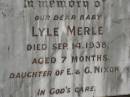 Lyle Merle,
baby daughter of E. & G. NIXON,
died 14 Sept 1938 aged 7 months;
Appletree Creek cemetery, Isis Shire