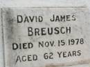 Annie Maud BREUSCH,
mother,
died 21 Feb 1950 aged 74 years 9 months;
Jens Poulsen BREUSCH,
father,
died 2 July 1946 aged 82 years 7 months;
David James BREUSCH,
died 15 Nov 1978 aged 62 years;
Ellenor Annie BREUSCH,
died 18 Oct 2000 aged 84 years;
Appletree Creek cemetery, Isis Shire