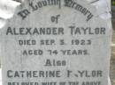 Alexander TAYLOR,
died 5 Sep 1923 aged 74 years;
Catherine TAYLOR,
wife,
died 22 Aug 1899 aged 46 years;
Winifred,
grandchild,
daughter of Jemima & Charles KING,
died 11 Aug 1899 aged 4 months;
William Thomas Bruce TAYLOR,
son of Alexander and Catherine TAYLOR,
died 1 Oct 1962 aged 68 years;
Appletree Creek cemetery, Isis Shire