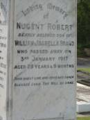 Nugent Robert,
son of William & Isabella BRAND,
died 3 Jan 1917 aged 25 years 9 months;
Elsie Maude (Betty),
wife of Dr Hedley BROWN, Nundah,
mother of Jocelyn & Deidre,
died 31 Dec 1929 aged 35 years;
William BRAND,
born 14 April 1857
Little Shelford Cambridgeshire England,
died 1 Feb 1933 "Shelford" Huxley;
Isabella,
wife,
died 12 Dec 1948 in 82nd year;
Appletree Creek cemetery, Isis Shire