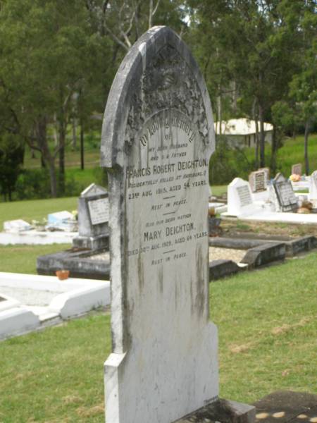 Francis Robert DEIGHTON,  | husband father,  | accidentally killed Hapsburg Q  | 23 Aug 1915 aged 54 years;  | Mary DEIGHTON,  | mother,  | died 30 Aug 1929 aged 64 years;  | Appletree Creek cemetery, Isis Shire  | 