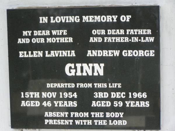 Ellen Lavinia GINN,  | wife mother,  | died 15 Nov 1954 aged 46 years;  | Andrew George GINN,  | father father-in-law,  | died 3 Dec 1966 aged 59 years;  | Frank George GINN,  | husband of Florence,  | died 8 Sept 1955 aged 81 years;  | Appletree Creek cemetery, Isis Shire  | 