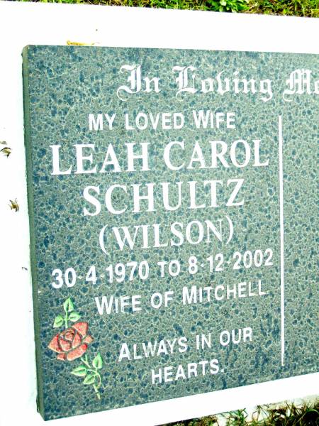 Leah Carol SCHULTZ (Wilson), wife of Mitchell,  | 30-4-1970 - 8-12-2002;  | Beerwah Cemetery, City of Caloundra  | 