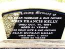 
John Francis KELLY,
husband father,
died 14 Oct 1964 aged 51 years;
Jean Duncan KELLY,
wife mother,
died 1 Sept 2002 aged 89 years;
Bell cemetery, Wambo Shire

