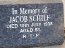 
Fredrick Wilhelm SCHILF,
born 28 June 1890 Brisbane,
died 5 May 1917 Bergen aged 26 years
[Frederick W. SCHILF,
died 7 May 1917 aged 26];
Rose SCHILF,
died 14 Feb 1944 aged 87 years
[Rose SCHILF, died 16 Feb 1944 aged 87];
Jacob SCHILF,
died 8 July 1938 aged 82 years
[Jacob SCHILF, died 10 July 1938 aged 83];
Bergen Djuan cemetery, Crows Nest Shire
