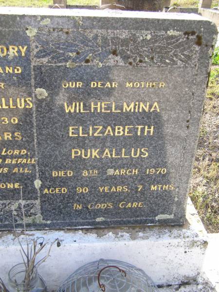 Otto Edward PUKALLUS,  | husband father,  | died 16 Dec 1930 aged 54 years;  | Wilhelmina Elizabeth PUKALLUS, mother,  | died 8 March 1970 aged 90 years 7 months;  | Bergen Djuan cemetery, Crows Nest Shire  | 