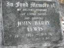 John Barry LEWIS
B: 29 Oct 1933
D: 5 Jun 1988
Bethel Lutheran Cemetery, Logan Reserve (Logan City)