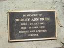 Shirley Ann PRICE,
born 24 July 1943,
died 14 April 2008,
wife mother;
Blackbutt-Benarkin cemetery, South Burnett Region