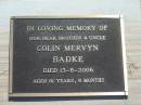 Colin Mervyn BADKE,
brother uncle,
died 13-8-2006 aged 81 years 8 months;
Blackbutt-Benarkin cemetery, South Burnett Region