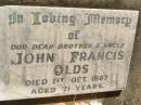 John Francis OLDS,
brother uncle,
died 1 Oct 1987 aged 71 years;
Blackbutt-Benarkin cemetery, South Burnett Region
