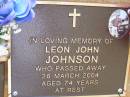 
Leon John JOHNSON,
died 26 March 2004 aged 74 years;
Bribie Island Memorial Gardens, Caboolture Shire
