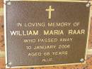 
William Maria RAAR,
died 10 Jan 2006 aged 66 years;
Bribie Island Memorial Gardens, Caboolture Shire
