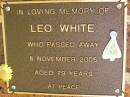 
Leo WHITE,
died 5 Nov 2005 aged 79 years;
Bribie Island Memorial Gardens, Caboolture Shire
