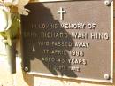 
Gary Richard Wah HING,
died 17 April 1988 aged 43 years;
Bribie Island Memorial Gardens, Caboolture Shire
