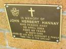 
John Herbert HANNAY,
died 28 April 2004 aged 89 years,
wife Margaret;
Bribie Island Memorial Gardens, Caboolture Shire
