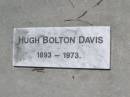 
Francis Robert DAVIS,
died 10 Aug 1928 aged 83 years;
Maria Fanny DAVIS,
died 19 June 1943;
Francis Kearsey DAVIS, eldest son,
died 17 Oct 1965 aged 77 years;
Malcolm Burton DAVIS, second son,
died 9 May 1967 aged 76 years;
Hugh Bolton DAVIS,
1893 - 1973;
Lorna Dowse DAVIS, wife of Malcolm DAVIS,
2-5-1908 - 12-9-2003;
Leonard Adams DAVIS,
died 16-6-1962;
Nancy Lucy DAVIS, wife of Leonard A. DAVIS,
18-2-1908 - 8-8-1991;
Brookfield Cemetery, Brisbane
