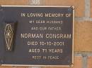 
Norman CONGRAM,
husband father,
died 10-10-2001 aged 71 years;
Brookfield Cemetery, Brisbane
