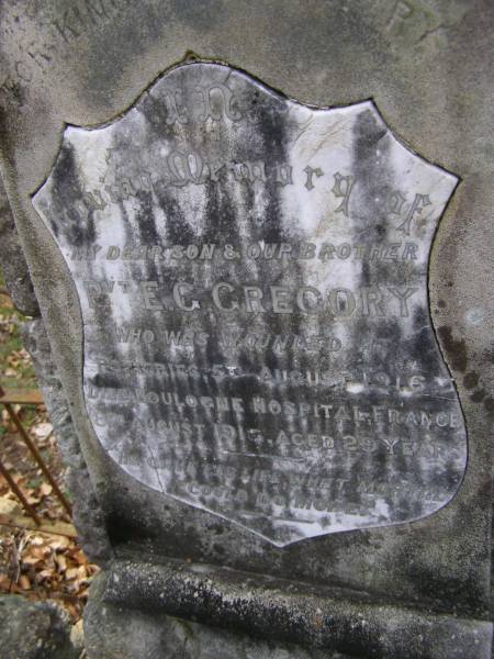 E.G. GREGORY, son brother,  | wounded Pozieries, 5 August 1916,  | died Boulogne Hospital France  | 8 Aug 1916 aged 29 years;  | Brookfield Cemetery, Brisbane  | 
