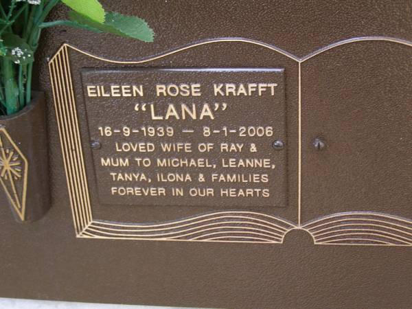 Eileen Rose (Lana) KRAFFT,  | 16-9-1939 - 8-1-2006,  | wife of Ray,  | mum to Michael, Leanne, Tanya & Ilona;  | Brookfield Cemetery, Brisbane  | 