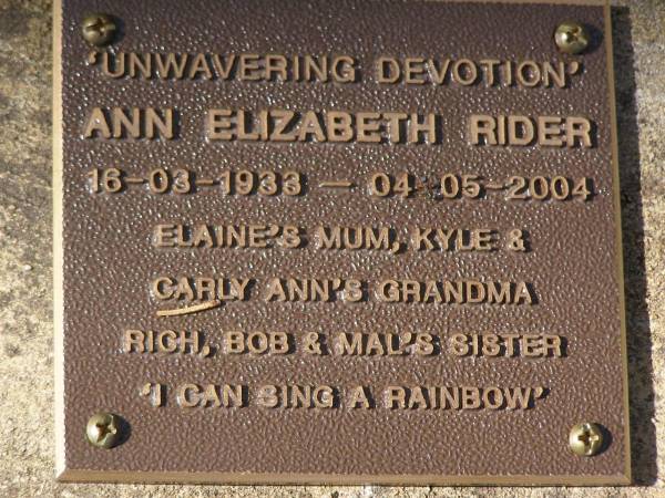 Ann Elizabeth RIDER,  | 16-03-1933 - 04-05-2004,  | Elaine's mum,  | Kyle & Carly Ann's grandma,  | Rich, Bob & Mal's sister;  | Brookfield Cemetery, Brisbane  | 