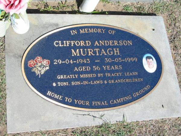 Clifford Anderson MURTAGH,  | 29-04-1943 - 30-05-1999 aged 56 years,  | missed by Tracey, Leann & Toni,  | son-in-laws, grandchildren;  | Canungra Cemetery, Beaudesert Shire  | 