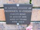 
Frederick MADDISON,
died 13 Aug 1995 aged 82 years;
Coochiemudlo Island Pine Ridge Chapel collumbarium, Redland Shire
