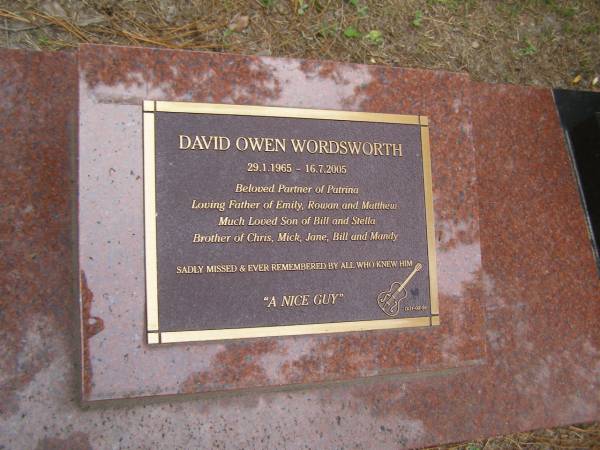David Owen WORDSWORTH  | b: 29 Jan 1965  | d: 16 Jul 2005  |   | partner of Patrina  | father of Emily, Rowan, Matthew  | son of Bill, Stella  | brother of Chris, Mick, Jane, Bill, Mandy  |   | Diddillibah Cemetery, Maroochy Shire  |   | 