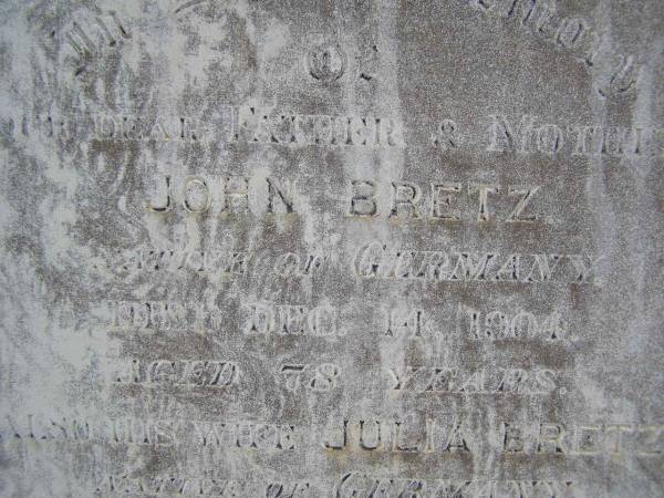 John BRETZ, father,  | native of Germany,  | died 14 Dec 1904 aged 78 years;  | Julia BRETZ, wife mother,  | native of Germany,  | died 11 June 1905 aged 73 years;  | Douglas Lutheran cemetery, Crows Nest Shire  | 
