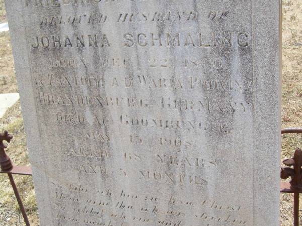 Christian Friedrich SCHMALING,  | husband of Johanna SCHMALING,  | born 22 Dec 1840  | in Zantoch A.D. Warta Provinz Brandenburg Germany,  | died Goombungee 13 May 1908 aged 68 years 5 months;  | Douglas Lutheran cemetery, Crows Nest Shire  | 