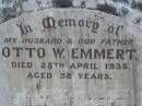
Otto W. EMMERT, husband father,
died 28 April 1938 aged 58 years;
Emily EMMERT, mother,
died 31 July 1964 aged 83 years;
Emu Creek cemetery, Crows Nest Shire
