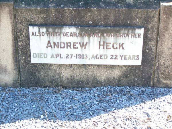 Frederick HECK, father,  | died 27 Oct 1941 aged 82 years;  | Jessie HECK, mother,  | died 4 Dec 1943 aged 77 years;  | Andrew (Andy) HECK, son brother,  | died 27 April 1913 aged 22 years;  | Fernvale General Cemetery, Esk Shire  | 