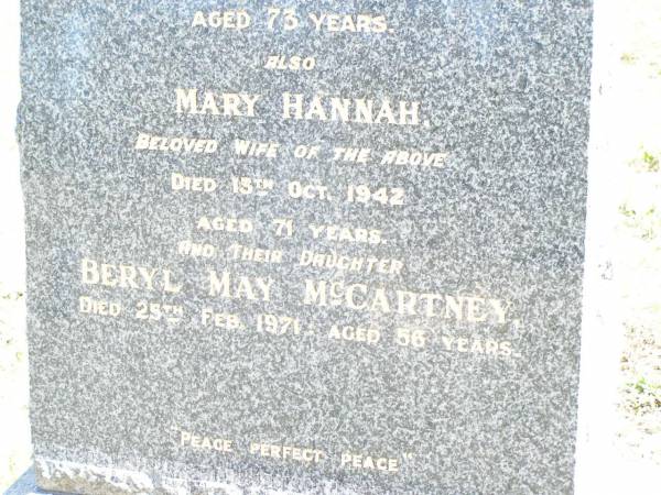 James MCCARTNEY, husband father,  | died 27 Aug 1937 aged 73 years;  | Mary Hannah, wife of James MCCARTNEY,  | died 13 Oct 1942 aged 71 years;  | Beryl May MCCARTNEY, daughter,  | died 25 Feb 1971 aged 56 years;  | May MCCARTNEY,  | died 17 Dec 1912 aged 17 years;  | Forest Hill Cemetery, Laidley Shire  | 