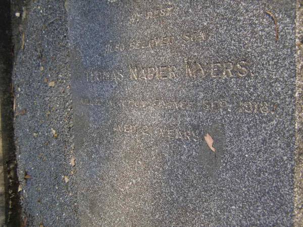 Alexander Patterson MYERS,  | died 30 March 1941 aged 75 years;  | Hanna Trotter MYERS,  | died 27 Nov 1954 aged 86 years;  | Thomas Napier MYERS,  | killed in action France Sept 1918 aged 21 years;  | Gheerulla cemetery, Maroochy Shire  | 