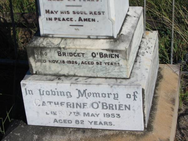Daniel O'BRIEN, of County Carlow, Ireland, died 3 Dec 1903 aged 64 years, husband, erected by Bridget O'BRIEN;  | Bridget O'BRIEN, died 18 Nov 1926 aged 92 years;  | Catherine O'BRIEN, died 17 May 1953 aged 82 years;  | Stephen O'BRIEN, died 1-3-1933;  | Catherine Louisa O'BRIEN, died 28-7-1949;  | parents of Daniel Joseph O'BRIEN, grandparents of Mary, Stephen, Carmel, John, Paul;  | Glamorgan Vale Cemetery, Esk Shire  | 