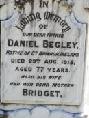 Daniel BEGLEY, father,
native of County Armagh Ireland,
died 29 Aug 1915 aged 77 years;
Bridget, wife mother,
native of County Armagh Ireland,
died 14 Oct 1916 aged 76 years;
Thomas BEGLEY, son,
died 10 Oct 1939 aged 78 years;
Gleneagle Catholic cemetery, Beaudesert Shire