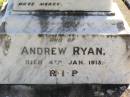Will, husband of Kate RYAN,
died Bromelton 14 May 1903 aged 49 years;
Andrew RYAN,
died 4 Jan 1913;
Kate RYAN, mother,
died Brisbane 26 May 1947;
Gleneagle Catholic cemetery, Beaudesert Shire