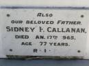 Mary, wife of Sidney F. CALLANAN,
died 20 Feb 1980 aged 41 years;
Sidney F. CALLANAN, father,
died 17 Jan 1965 aged 77 years;
Elleanor Kathleen CALLANAN,
died 7 Oct 2001 aged 86;
Gleneagle Catholic cemetery, Beaudesert Shire
