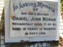 Daniel John MORAN, son brother,
accidentally killed 17-10-81
aged 16 years 10 months;
Gleneagle Catholic cemetery, Beaudesert Shire