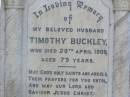 Timothy BUCKLEY, husband,
died 20 April 1909 aged 79 years;
Johanna BUCKLEY, mother,
died 30 Oct 1913 aged 79 years;
Gleneagle Catholic cemetery, Beaudesert Shire