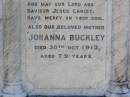 Timothy BUCKLEY, husband,
died 20 April 1909 aged 79 years;
Johanna BUCKLEY, mother,
died 30 Oct 1913 aged 79 years;
Gleneagle Catholic cemetery, Beaudesert Shire
