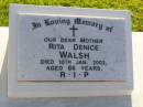 Rita Denice WALSH, mother,
died 10 Jan 2002 aged 86 years;
Gleneagle Catholic cemetery, Beaudesert Shire