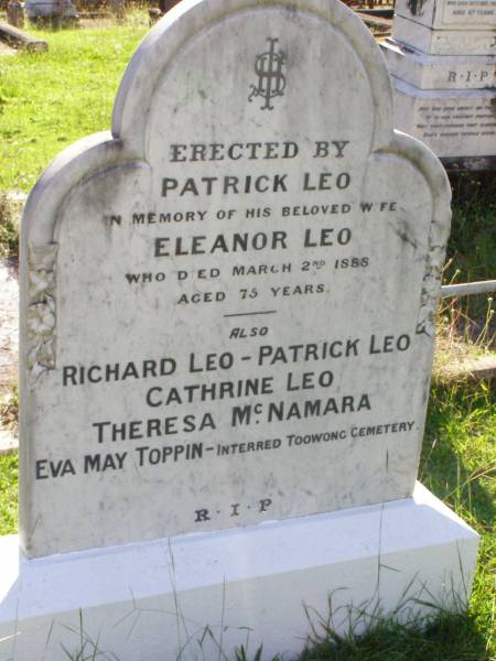 Eleanor LEO,  | died 2 March 1888 aged 75 years,  | erected by husband Patrick LEO;  | Richard LEO,  | Patrick LEO,  | Cathrine LEO,  | Theresa MCNAMARA,  | Eva May TOPPIN,  | interred Toowong Cemetery;  | Gleneagle Catholic cemetery, Beaudesert Shire  | 